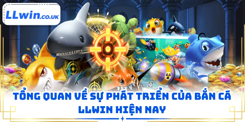 Tổng quan về sự phát triển của bắn cá LLWIN hiện nay