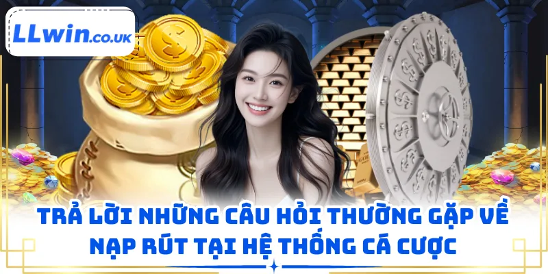 Trả lời những câu hỏi thường gặp về nạp rút tại hệ thống cá cược